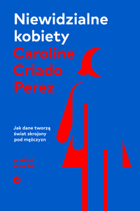 Niewidzialne kobiety. Dlaczego żyjemy w świecie skrojonym pod mężczyzn